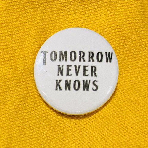 Tomorrow never knows the - never,